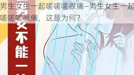 男生女生一起嗟嗟嗟很痛—男生女生一起嗟嗟嗟很痛，这是为何？