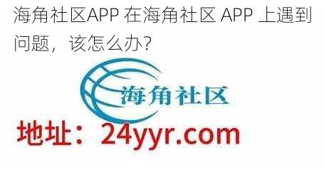 海角社区APP 在海角社区 APP 上遇到问题，该怎么办？