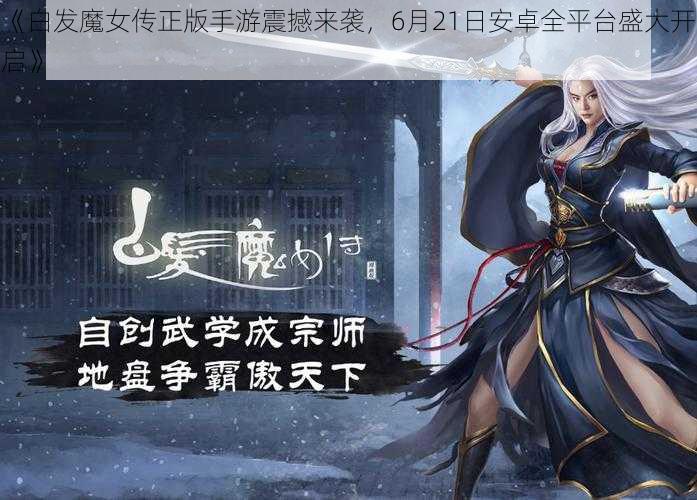 《白发魔女传正版手游震撼来袭，6月21日安卓全平台盛大开启》