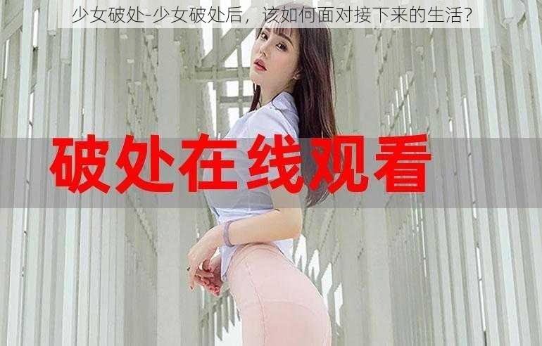 少女破处-少女破处后，该如何面对接下来的生活？