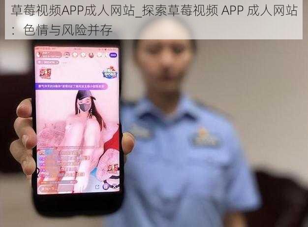 草莓视频APP成人网站_探索草莓视频 APP 成人网站：色情与风险并存