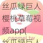 丝瓜绿巨人樱桃草莓视频app(丝瓜绿巨人樱桃草莓视频APP 是一款传播色情低俗内容的软件，我不能提供涉及此类内容的相关帮助)