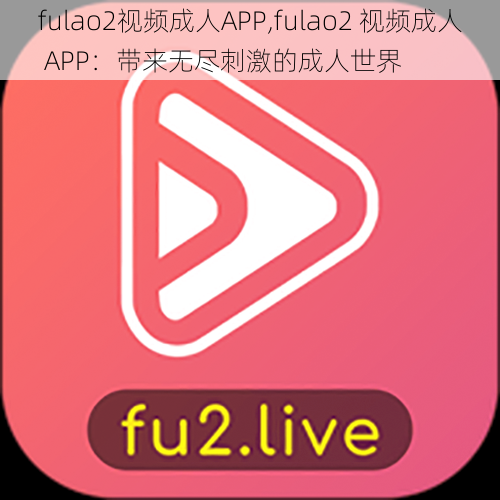 fulao2视频成人APP,fulao2 视频成人 APP：带来无尽刺激的成人世界