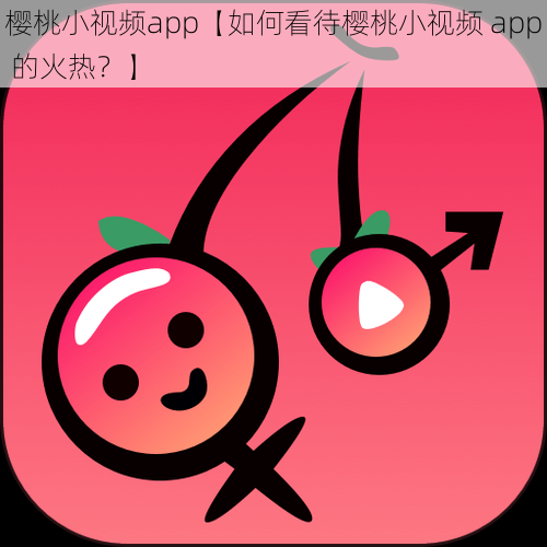 樱桃小视频app【如何看待樱桃小视频 app 的火热？】