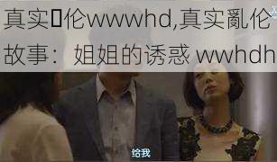 真实亂伦wwwhd,真实亂伦故事：姐姐的诱惑 wwhdh