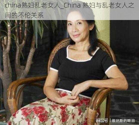 china熟妇乱老女人_China 熟妇与乱老女人之间的不伦关系