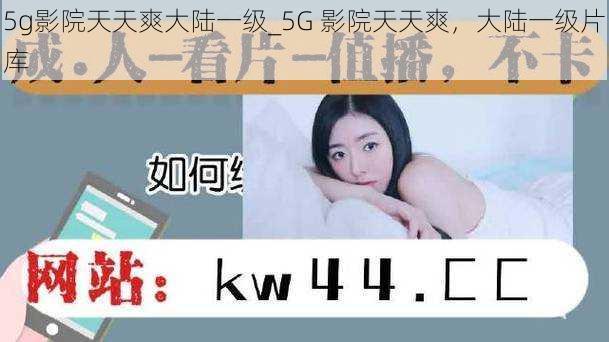 5g影院天天爽大陆一级_5G 影院天天爽，大陆一级片库