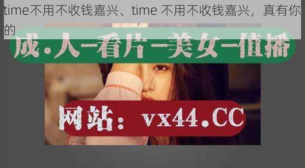 time不用不收钱嘉兴、time 不用不收钱嘉兴，真有你的