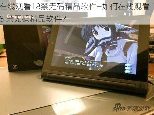 在线观看18禁无码精品软件—如何在线观看 18 禁无码精品软件？