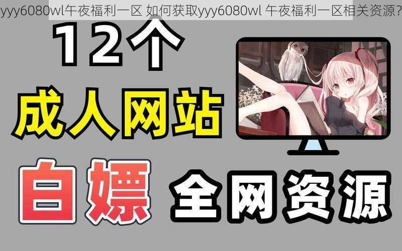 yyy6080wl午夜福利一区 如何获取yyy6080wl 午夜福利一区相关资源？