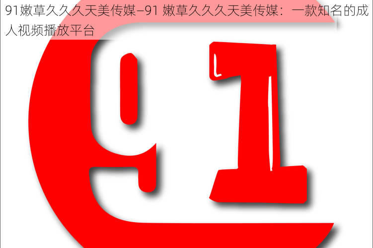 91嫩草久久久天美传媒—91 嫩草久久久天美传媒：一款知名的成人视频播放平台