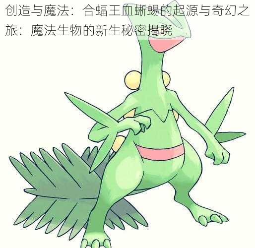 创造与魔法：合蝠王血蜥蜴的起源与奇幻之旅：魔法生物的新生秘密揭晓