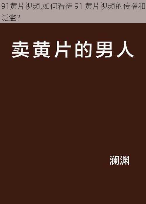 91黄片视频,如何看待 91 黄片视频的传播和泛滥？