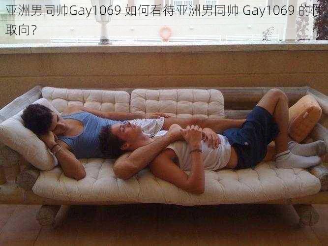 亚洲男同帅Gay1069 如何看待亚洲男同帅 Gay1069 的性取向？