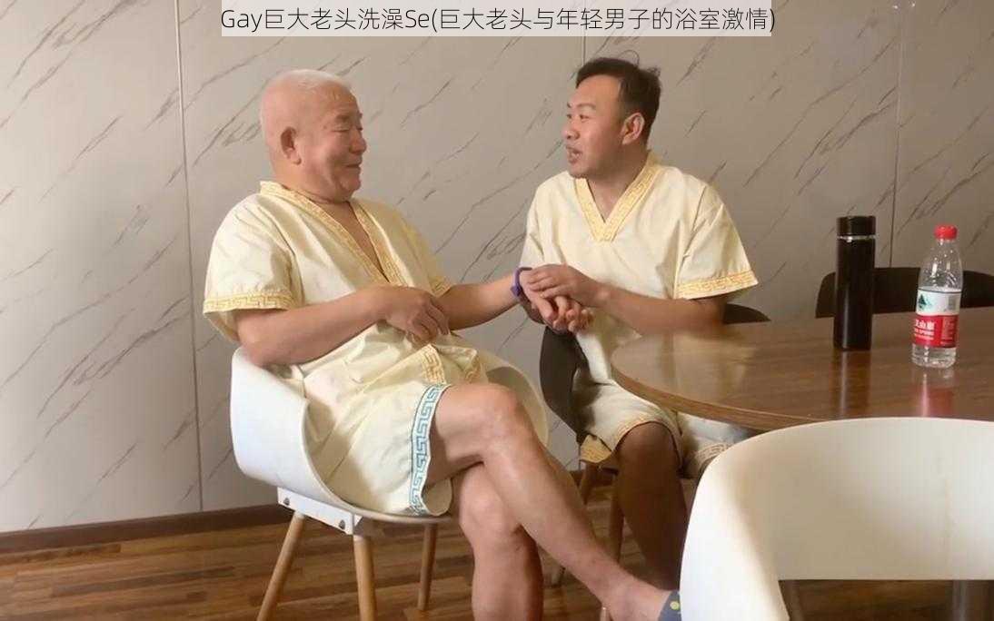 Gay巨大老头洗澡Se(巨大老头与年轻男子的浴室激情)