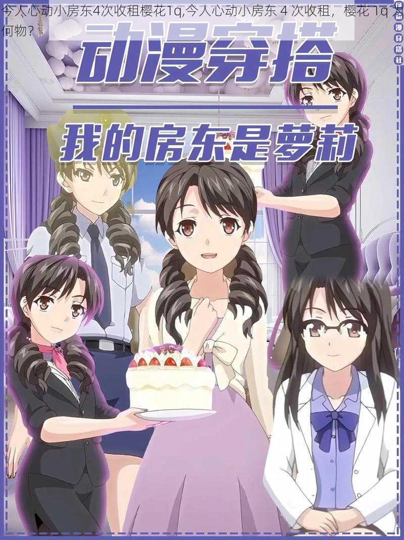 今人心动小房东4次收租樱花1q,今人心动小房东 4 次收租，樱花 1q 为何物？