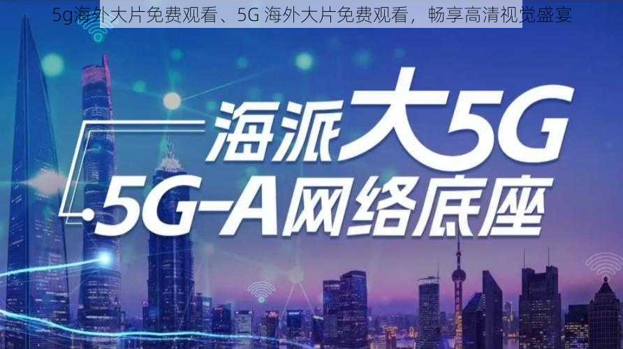 5g海外大片免费观看、5G 海外大片免费观看，畅享高清视觉盛宴