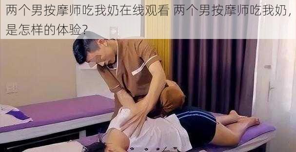 两个男按摩师吃我奶在线观看 两个男按摩师吃我奶，是怎样的体验？