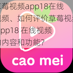 草莓视频app18在线视频、如何评价草莓视频 app18 在线视频的内容和功能？