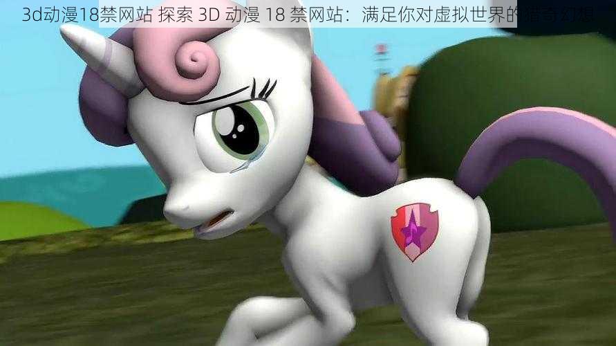 3d动漫18禁网站 探索 3D 动漫 18 禁网站：满足你对虚拟世界的猎奇幻想