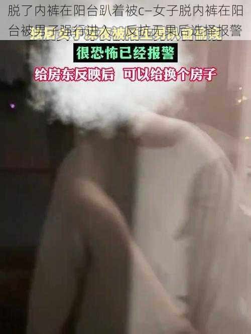 脱了内裤在阳台趴着被c—女子脱内裤在阳台被男子强行进入，反抗无果后选择报警