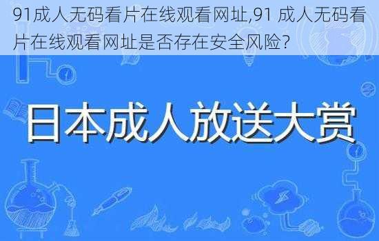 91成人无码看片在线观看网址,91 成人无码看片在线观看网址是否存在安全风险？