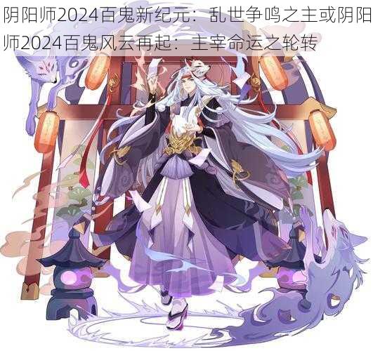 阴阳师2024百鬼新纪元：乱世争鸣之主或阴阳师2024百鬼风云再起：主宰命运之轮转