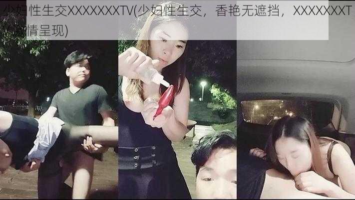 少妇性生交XXXXXXXTV(少妇性生交，香艳无遮挡，XXXXXXXTV 激情呈现)