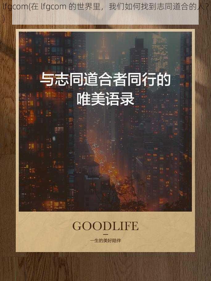 lfgcom(在 lfgcom 的世界里，我们如何找到志同道合的人？)