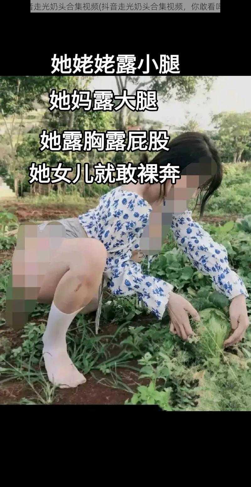 抖音走光奶头合集视频(抖音走光奶头合集视频，你敢看吗？)