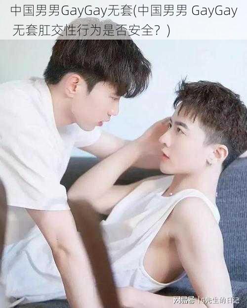 中国男男GayGay无套(中国男男 GayGay 无套肛交性行为是否安全？)