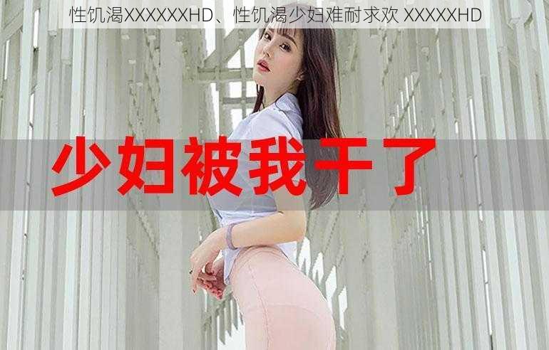 性饥渴XXXXXXHD、性饥渴少妇难耐求欢 XXXXXHD