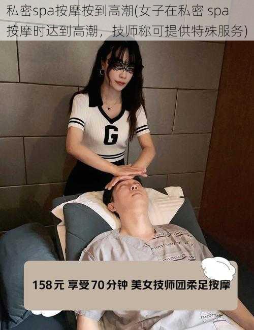 私密spa按摩按到高潮(女子在私密 spa 按摩时达到高潮，技师称可提供特殊服务)