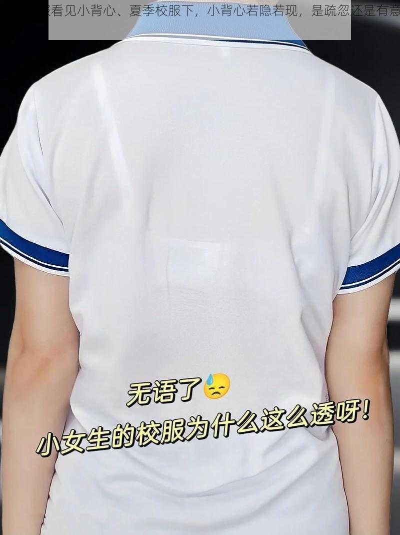 夏季校服看见小背心、夏季校服下，小背心若隐若现，是疏忽还是有意为之？