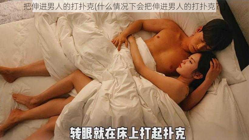 把伸进男人的打扑克(什么情况下会把伸进男人的打扑克？)