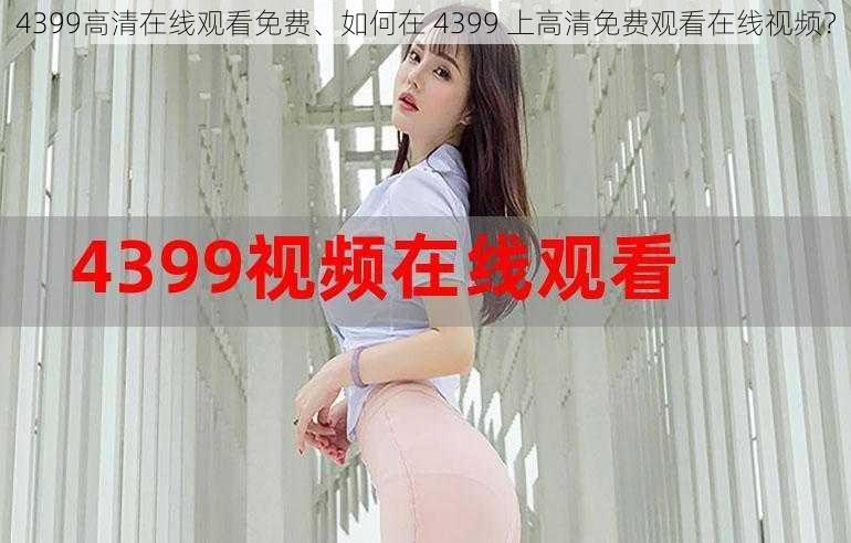 4399高清在线观看免费、如何在 4399 上高清免费观看在线视频？