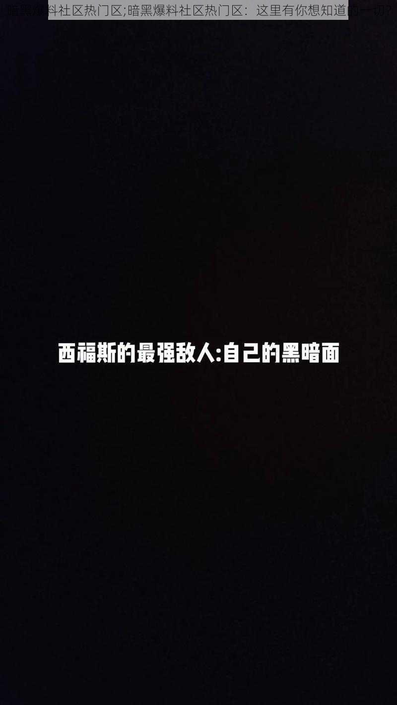 暗黑爆料社区热门区;暗黑爆料社区热门区：这里有你想知道的一切？