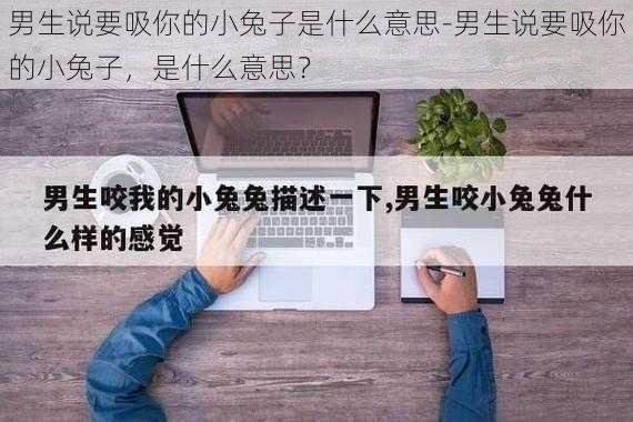 男生说要吸你的小兔子是什么意思-男生说要吸你的小兔子，是什么意思？