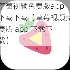 草莓视频免费版app下载下载【草莓视频免费版 app 下载下载】