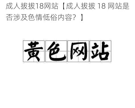 成人拔拔18网站【成人拔拔 18 网站是否涉及色情低俗内容？】