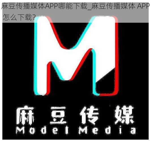 麻豆传播媒体APP哪能下载_麻豆传播媒体 APP 怎么下载？