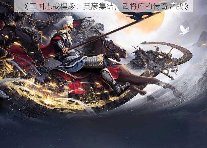 《三国志战棋版：英豪集结，武将库的传奇之战》