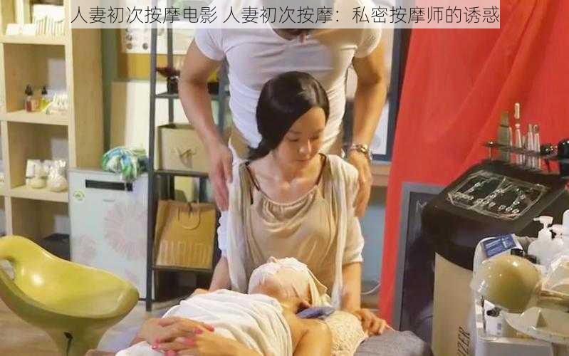 人妻初次按摩电影 人妻初次按摩：私密按摩师的诱惑