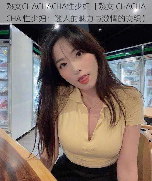 熟女CHACHACHA性少妇【熟女 CHACHACHA 性少妇：迷人的魅力与激情的交织】