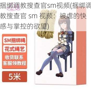 捆绑调教搜查官sm视频(捆绑调教搜查官 sm 视频：被虐的快感与掌控的欲望)