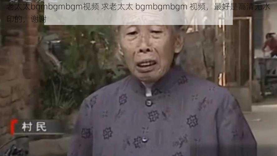 老太太bgmbgmbgm视频 求老太太 bgmbgmbgm 视频，最好是高清无水印的，谢谢