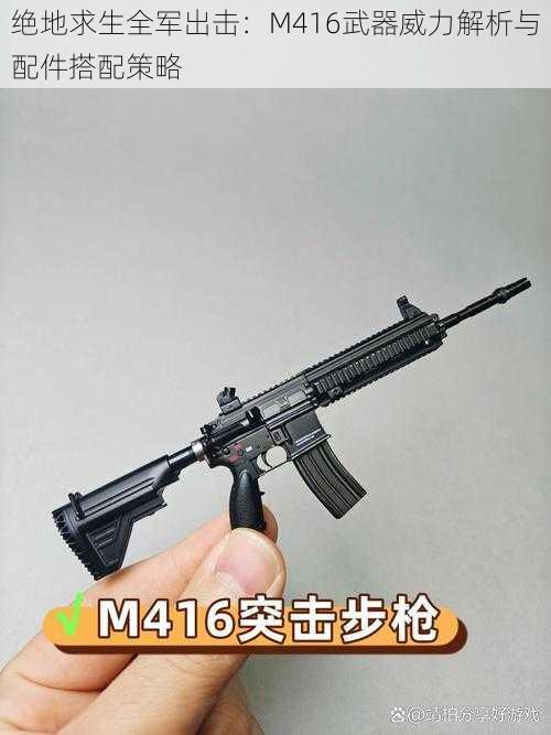 绝地求生全军出击：M416武器威力解析与配件搭配策略