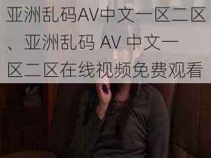 亚洲乱码AV中文一区二区、亚洲乱码 AV 中文一区二区在线视频免费观看