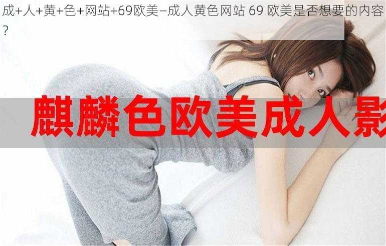 成+人+黄+色+网站+69欧美—成人黄色网站 69 欧美是否想要的内容？