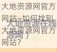 大地资源网官方网站—如何找到大地资源网官方网站？